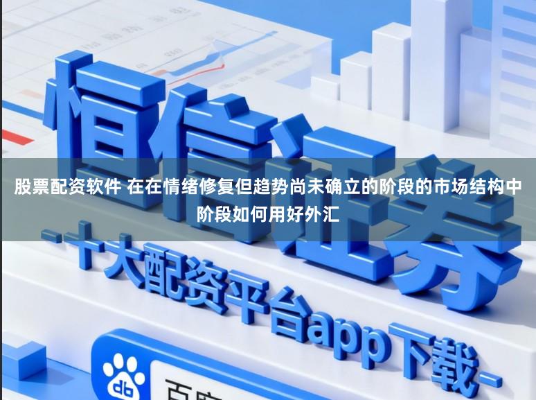 股票配资软件 在在情绪修复但趋势尚未确立的阶段的市场结构中阶段如何用好外汇