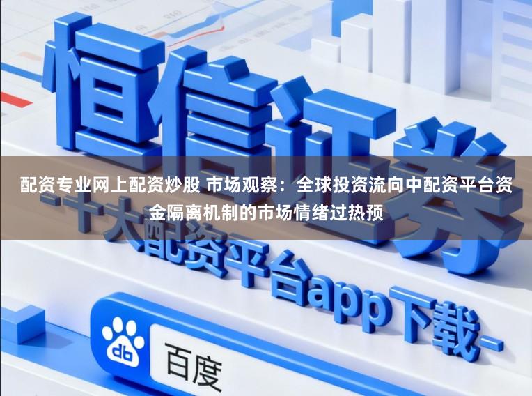 配资专业网上配资炒股 市场观察:全球投资流向中配资平台资金隔离机制的市场情绪过热预