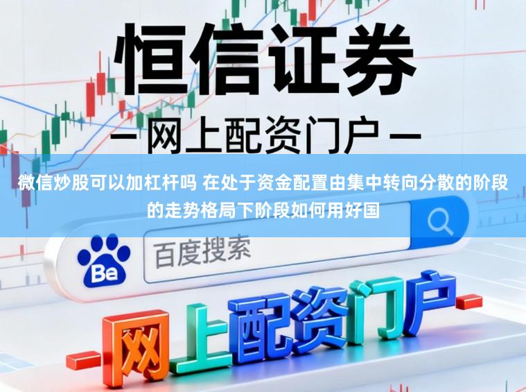微信炒股可以加杠杆吗 在处于资金配置由集中转向分散的阶段的走势格局下阶段如何用好国