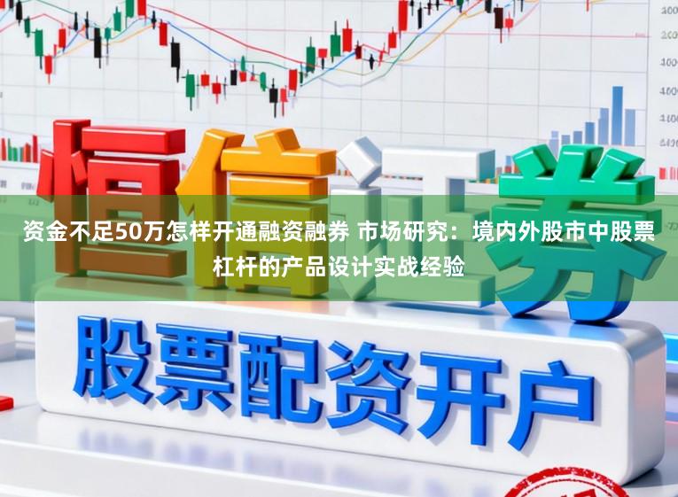 资金不足50万怎样开通融资融券 市场研究:境内外股市中股票杠杆的产品设计实战经验