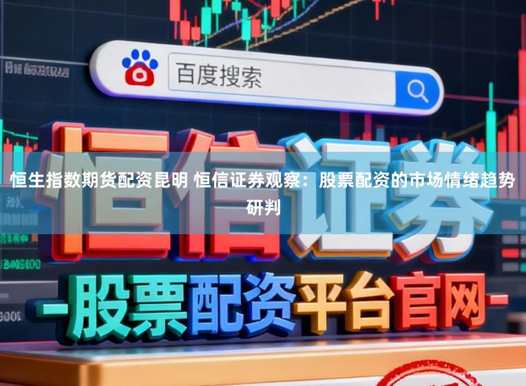 恒生指数期货配资昆明 恒信证券观察：股票配资的市场情绪趋势研判