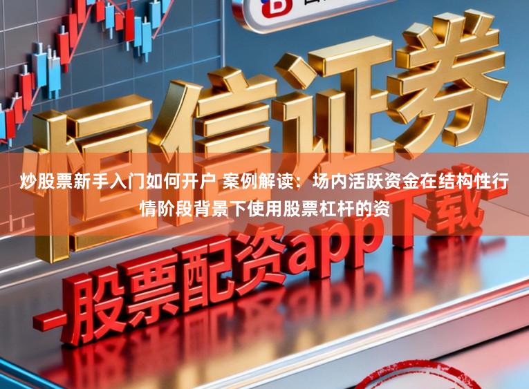 炒股票新手入门如何开户 案例解读：场内活跃资金在结构性行情阶段背景下使用股票杠杆的资