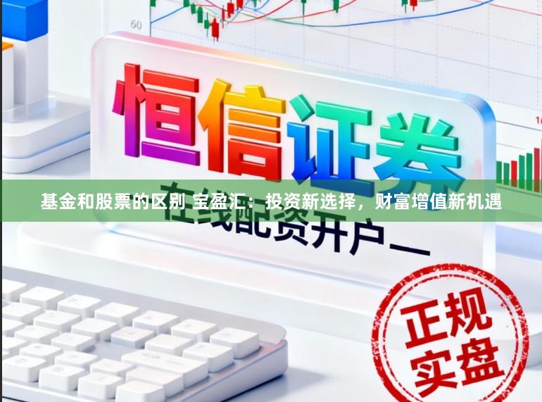 基金和股票的区别 宝盈汇：投资新选择，财富增值新机遇