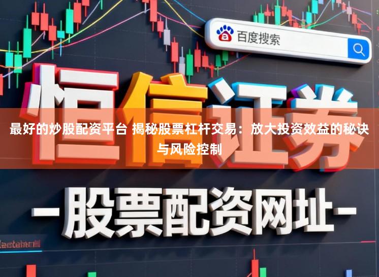 最好的炒股配资平台 揭秘股票杠杆交易：放大投资效益的秘诀与风险控制