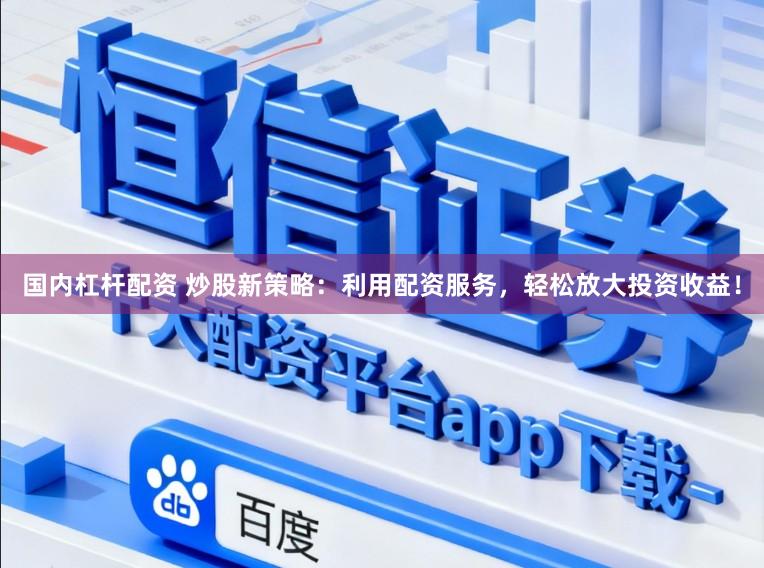 国内杠杆配资 炒股新策略：利用配资服务，轻松放大投资收益！