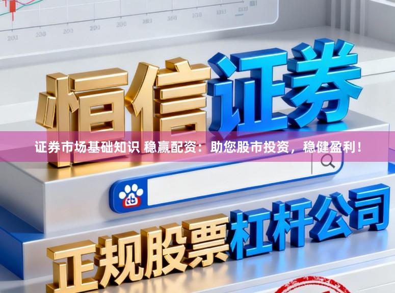证券市场基础知识 稳赢配资:助您股市投资,稳健盈利!