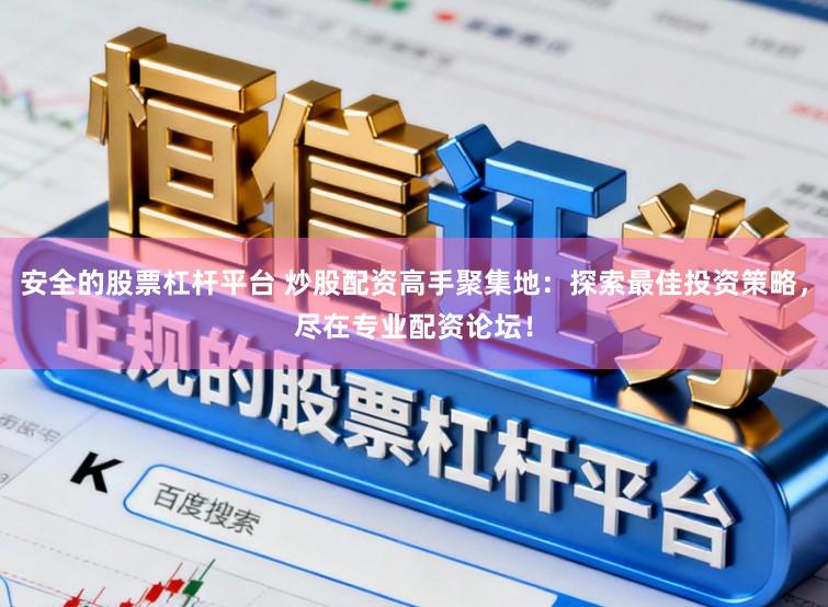 安全的股票杠杆平台 炒股配资高手聚集地:探索最佳投资策略,尽在专业配资论坛!