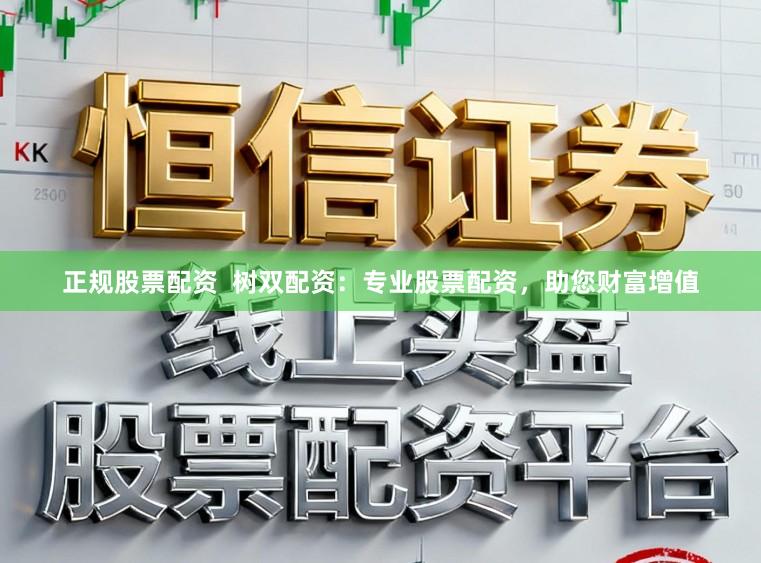 正规股票配资  树双配资：专业股票配资，助您财富增值