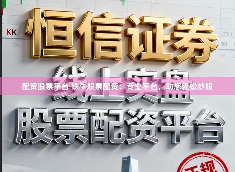 配资股票平台 铁牛股票配资:专业平台,助您轻松炒股