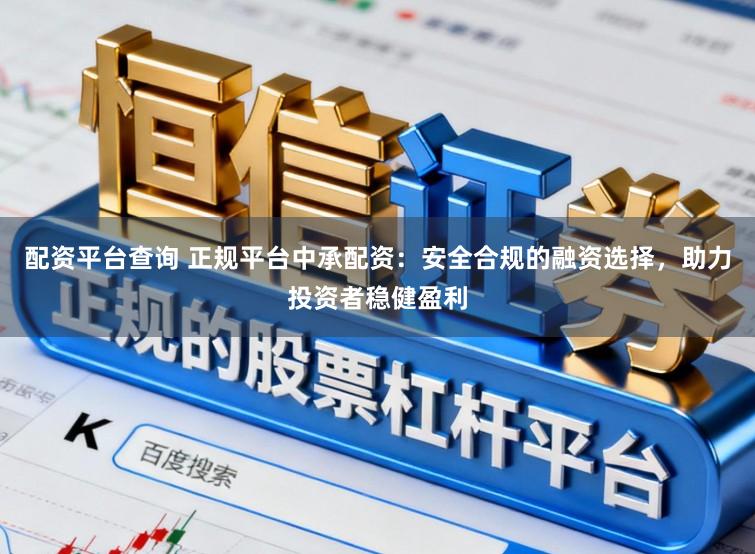 配资平台查询 正规平台中承配资:安全合规的融资选择,助力投资者稳健盈利