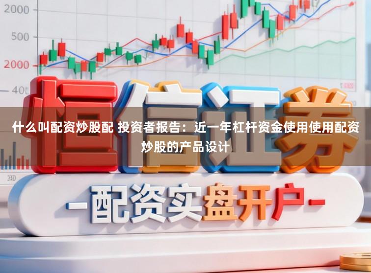 什么叫配资炒股配 投资者报告：近一年杠杆资金使用使用配资炒股的产品设计