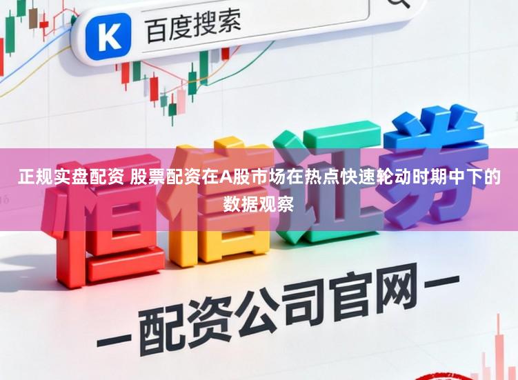 正规实盘配资 股票配资在A股市场在热点快速轮动时期中下的数据观察