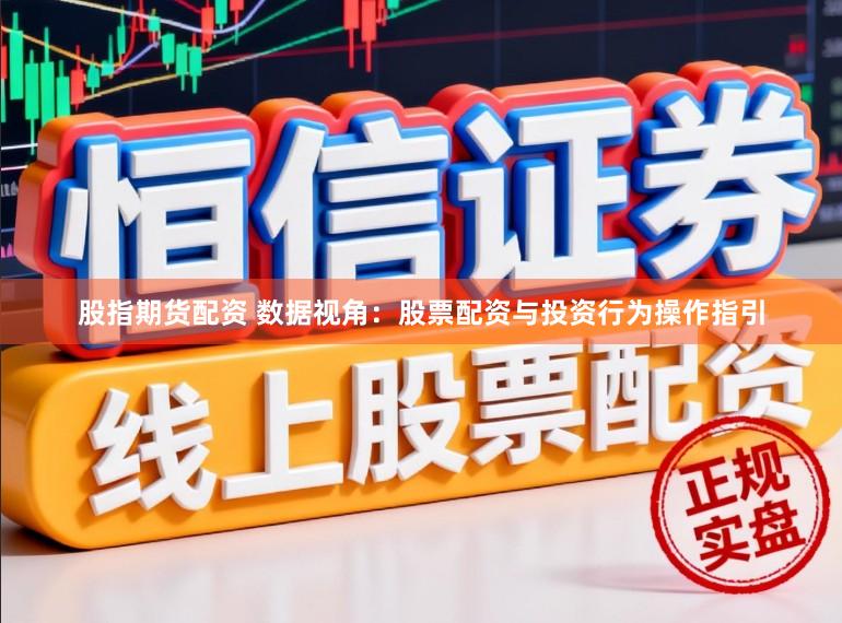 股指期货配资 数据视角：股票配资与投资行为操作指引