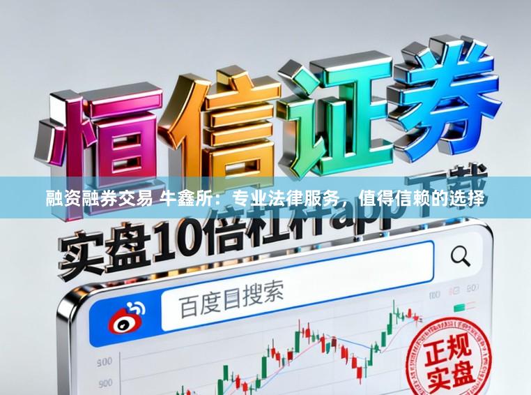 融资融券交易 牛鑫所:专业法律服务,值得信赖的选择