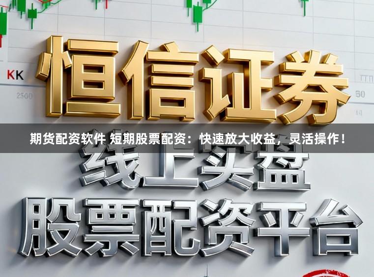 期货配资软件 短期股票配资：快速放大收益，灵活操作！
