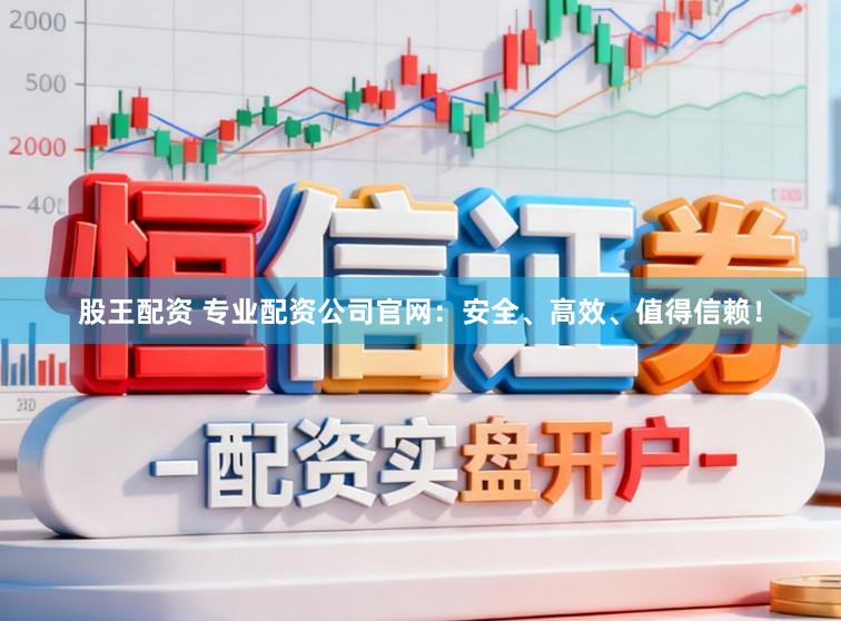 股王配资 专业配资公司官网:安全、高效、值得信赖!