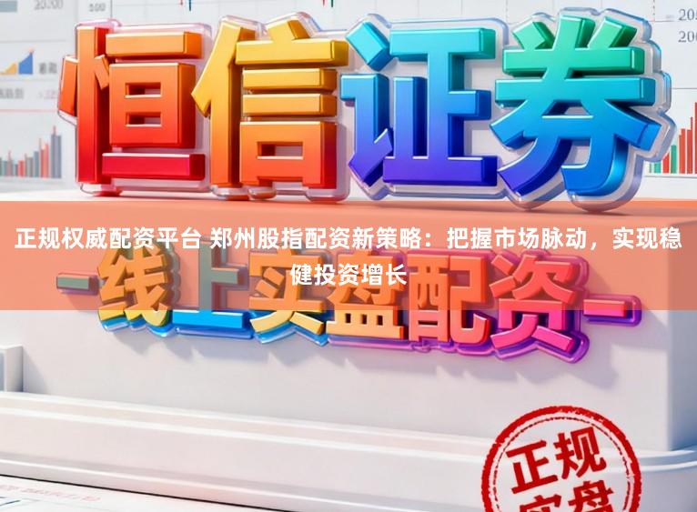 正规权威配资平台 郑州股指配资新策略:把握市场脉动,实现稳健投资增长