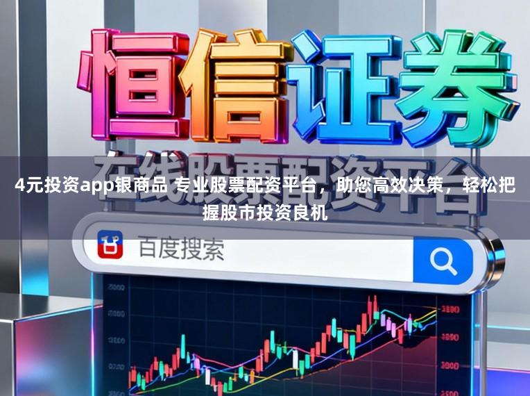 4元投资app银商品 专业股票配资平台,助您高效决策,轻松把握股市投资良机