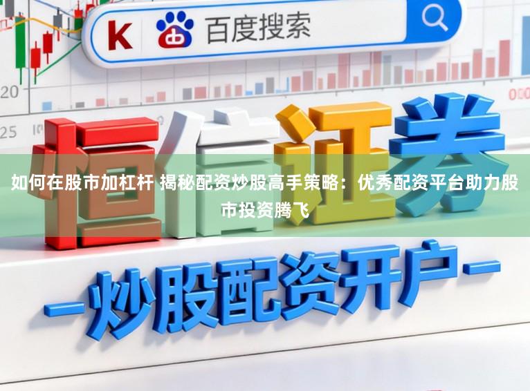 如何在股市加杠杆 揭秘配资炒股高手策略:优秀配资平台助力股市投资腾飞