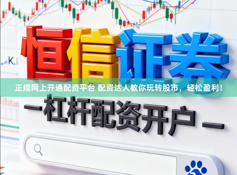 正规网上开通配资平台 配资达人教你玩转股市，轻松盈利！