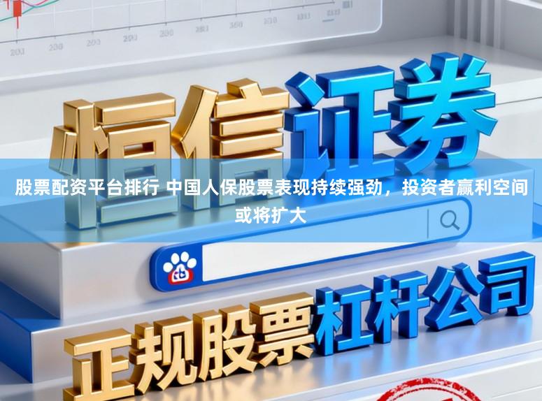 股票配资平台排行 中国人保股票表现持续强劲，投资者赢利空间或将扩大