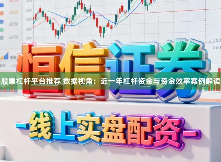 股票杠杆平台推荐 数据视角：近一年杠杆资金与资金效率案例解读