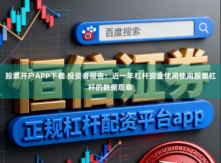 股票开户APP下载 投资者报告：近一年杠杆资金使用使用股票杠杆的数据观察