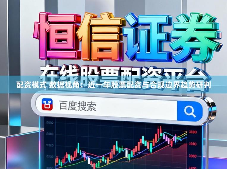 配资模式 数据视角：近一年股票配资与合规边界趋势研判