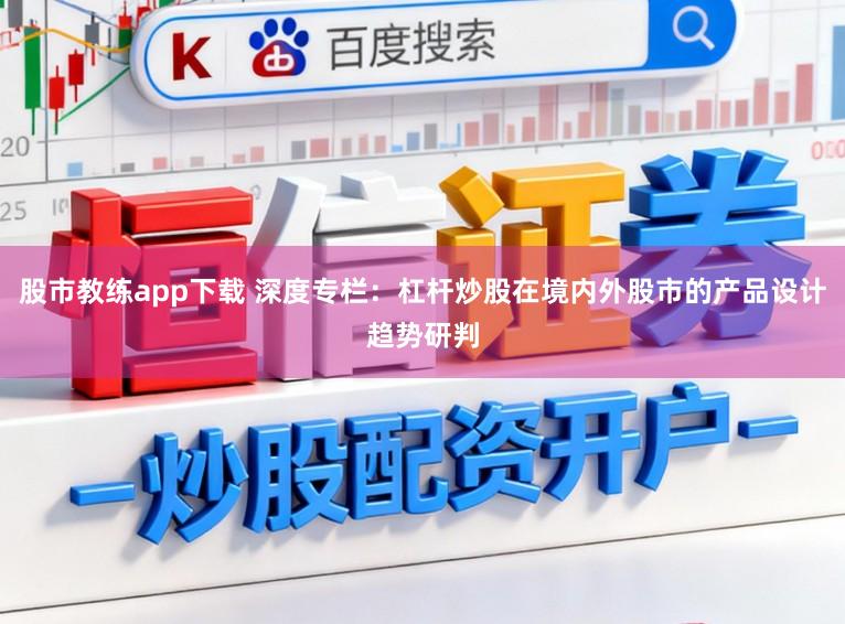 股市教练app下载 深度专栏：杠杆炒股在境内外股市的产品设计趋势研判