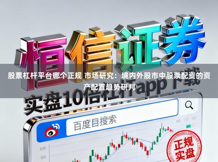 股票杠杆平台哪个正规 市场研究:境内外股市中股票配资的资产配置趋势研判