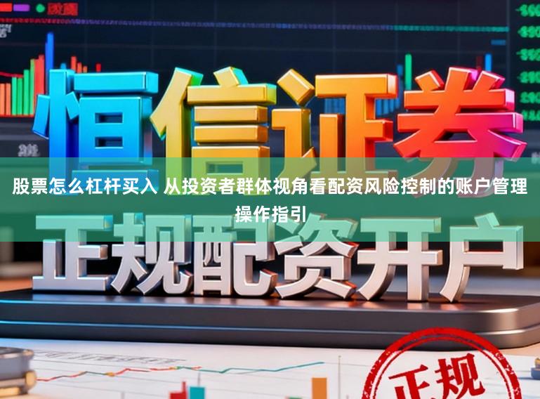 股票怎么杠杆买入 从投资者群体视角看配资风险控制的账户管理操作指引