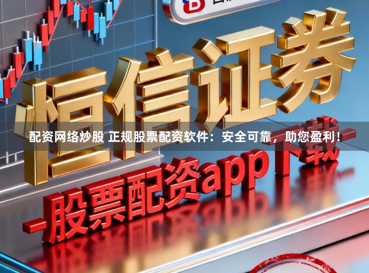 配资网络炒股 正规股票配资软件：安全可靠，助您盈利！