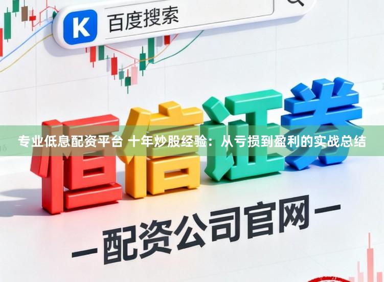 专业低息配资平台 十年炒股经验：从亏损到盈利的实战总结