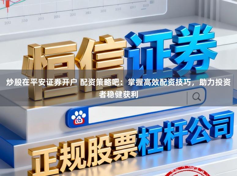 炒股在平安证券开户 配资策略吧：掌握高效配资技巧，助力投资者稳健获利