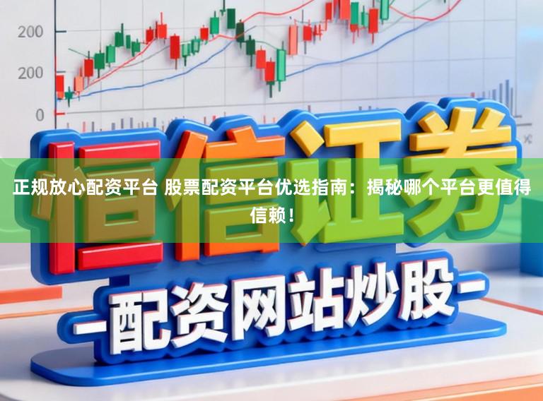 正规放心配资平台 股票配资平台优选指南：揭秘哪个平台更值得信赖！