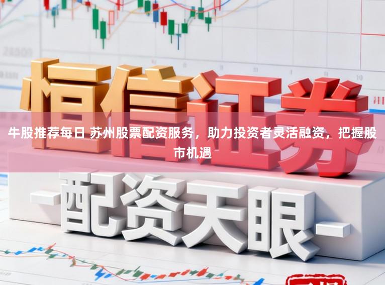 牛股推荐每日 苏州股票配资服务,助力投资者灵活融资,把握股市机遇