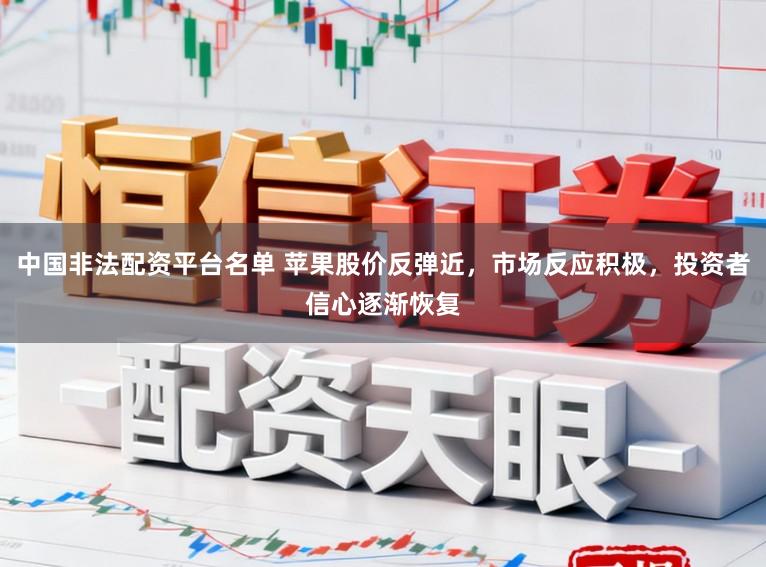 中国非法配资平台名单 苹果股价反弹近，市场反应积极，投资者信心逐渐恢复