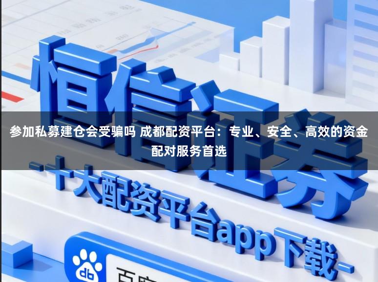 参加私募建仓会受骗吗 成都配资平台：专业、安全、高效的资金配对服务首选