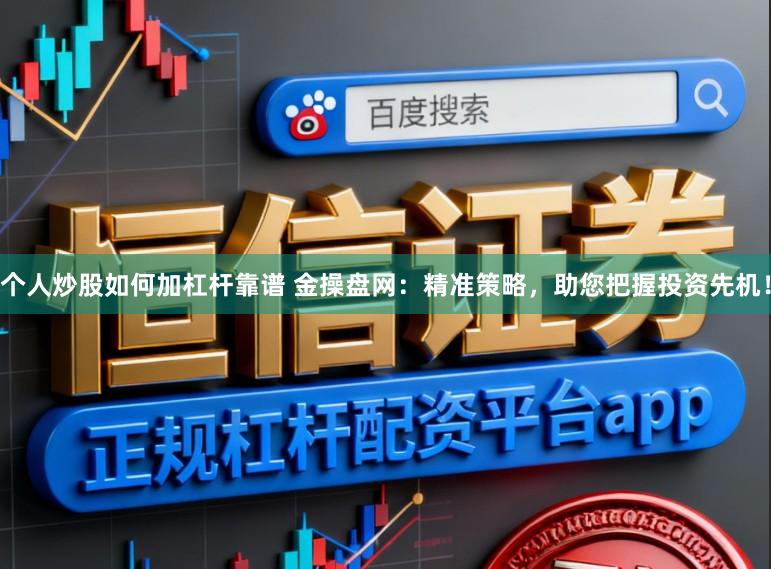 个人炒股如何加杠杆靠谱 金操盘网：精准策略，助您把握投资先机！