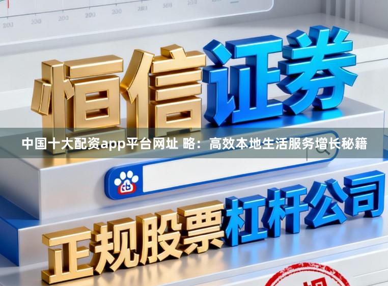 中国十大配资app平台网址 略：高效本地生活服务增长秘籍