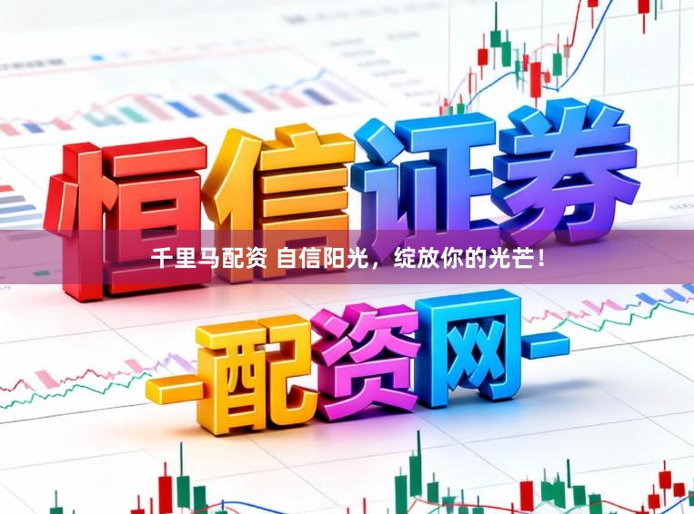 千里马配资 自信阳光，绽放你的光芒！