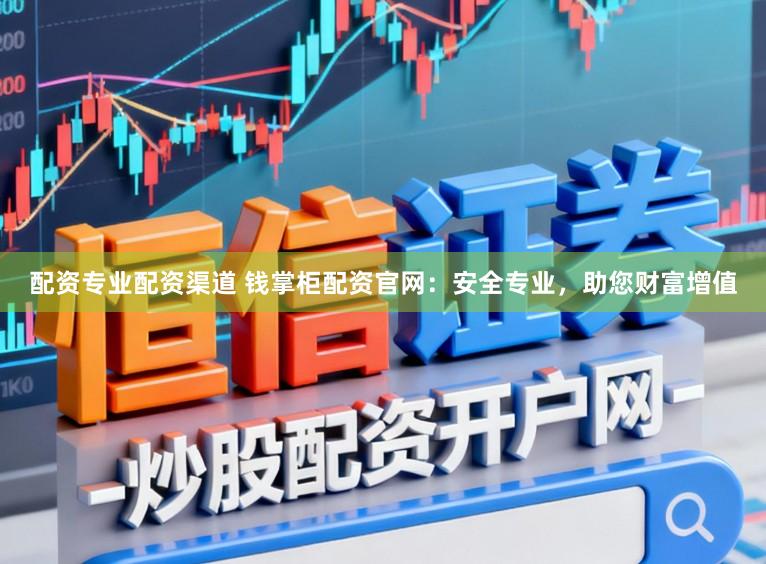 配资专业配资渠道 钱掌柜配资官网：安全专业，助您财富增值