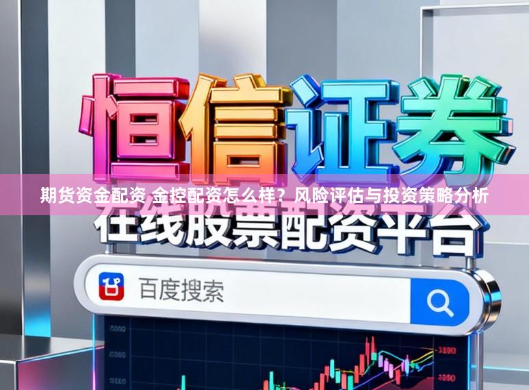 期货资金配资 金控配资怎么样？风险评估与投资策略分析