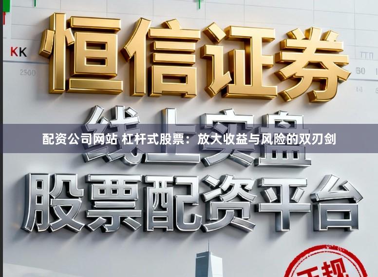 配资公司网站 杠杆式股票：放大收益与风险的双刃剑