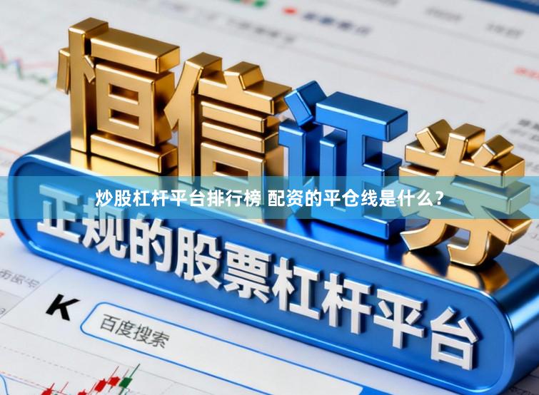 炒股杠杆平台排行榜 配资的平仓线是什么?