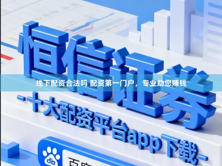 线下配资合法吗 配资第一门户，专业助您赚钱