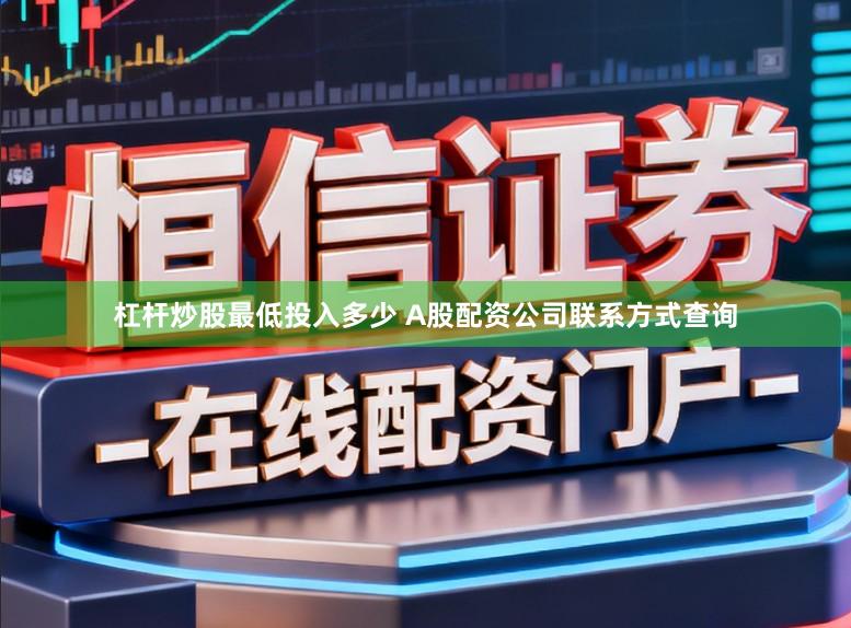 杠杆炒股最低投入多少 A股配资公司联系方式查询