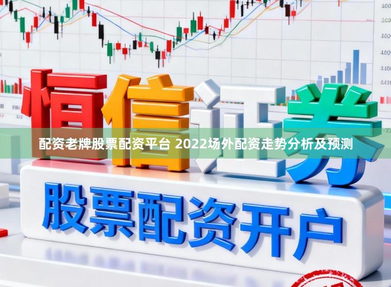 配资老牌股票配资平台 2022场外配资走势分析及预测