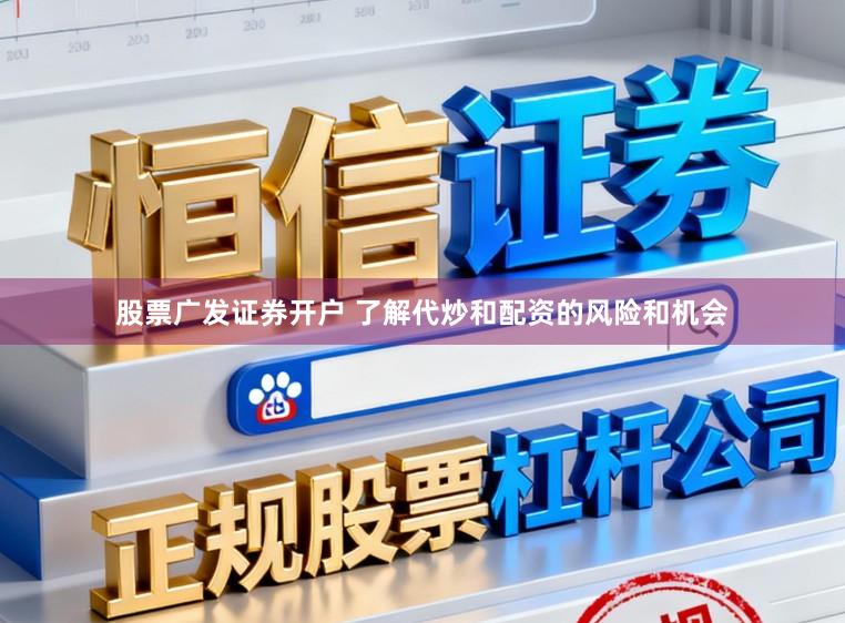 股票广发证券开户 了解代炒和配资的风险和机会
