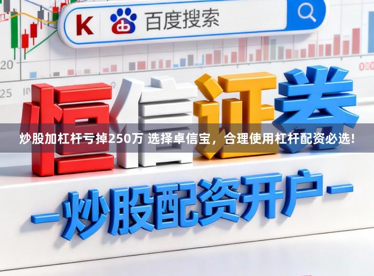 炒股加杠杆亏掉250万 选择卓信宝，合理使用杠杆配资必选!